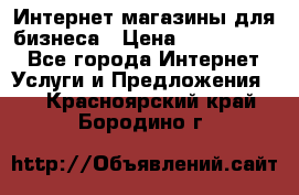 	Интернет магазины для бизнеса › Цена ­ 5000-10000 - Все города Интернет » Услуги и Предложения   . Красноярский край,Бородино г.